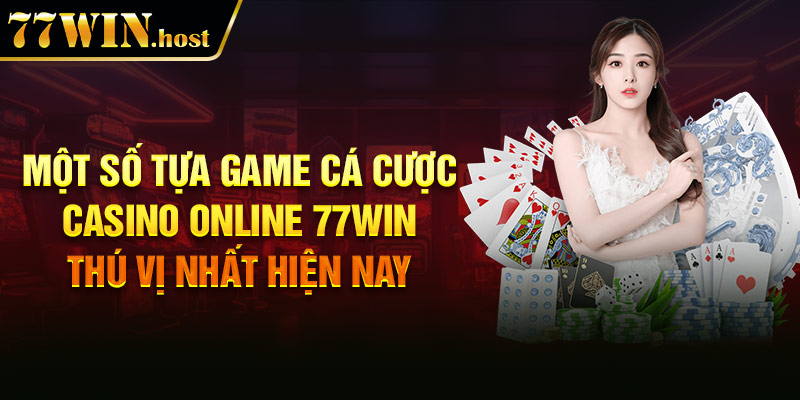 Một số tựa game cá cược Casino online 77win thú vị nhất hiện nay