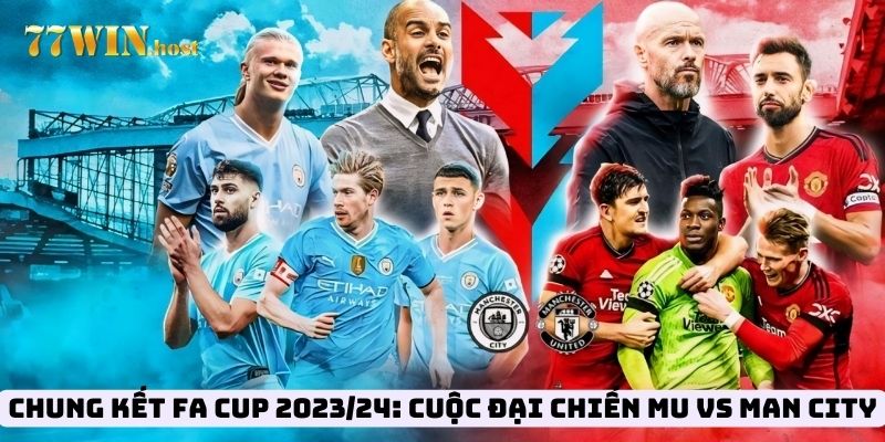 Chung Kết FA Cup 2023/24: Cuộc Đại Chiến MU vs Man City